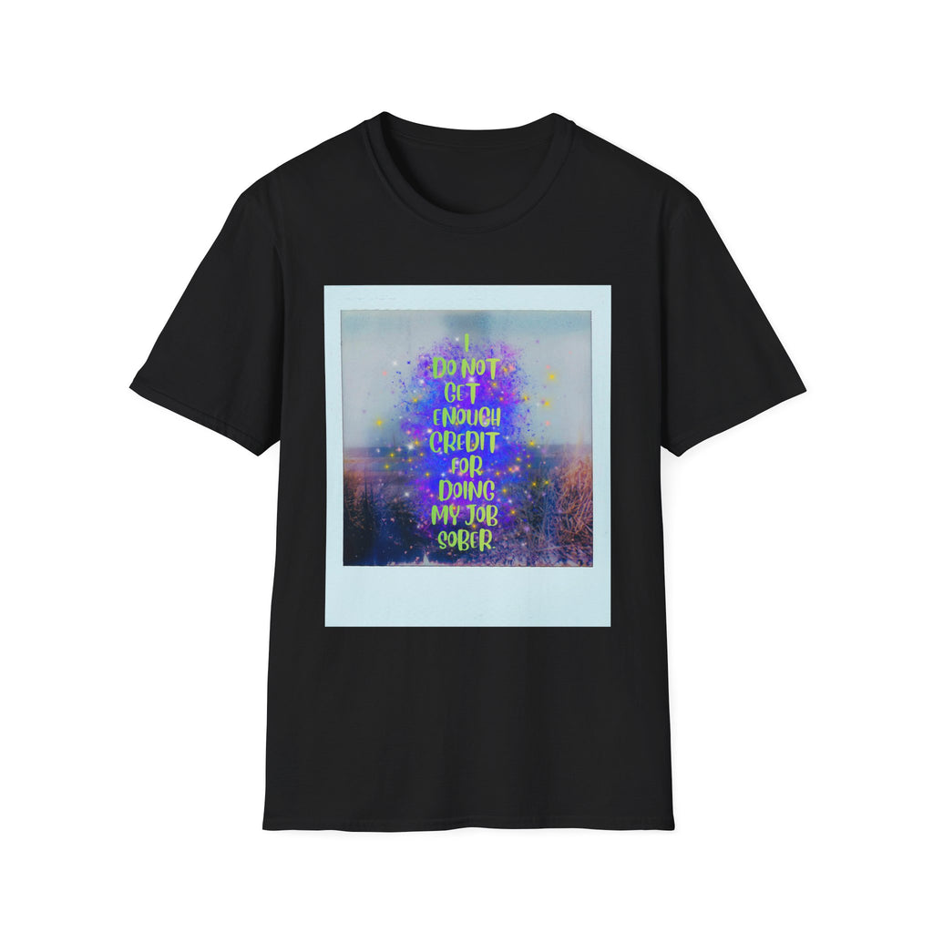 I Do Not Get Enough Credit for Doing My Job Sober – Unisex Softstyle T-Shirt