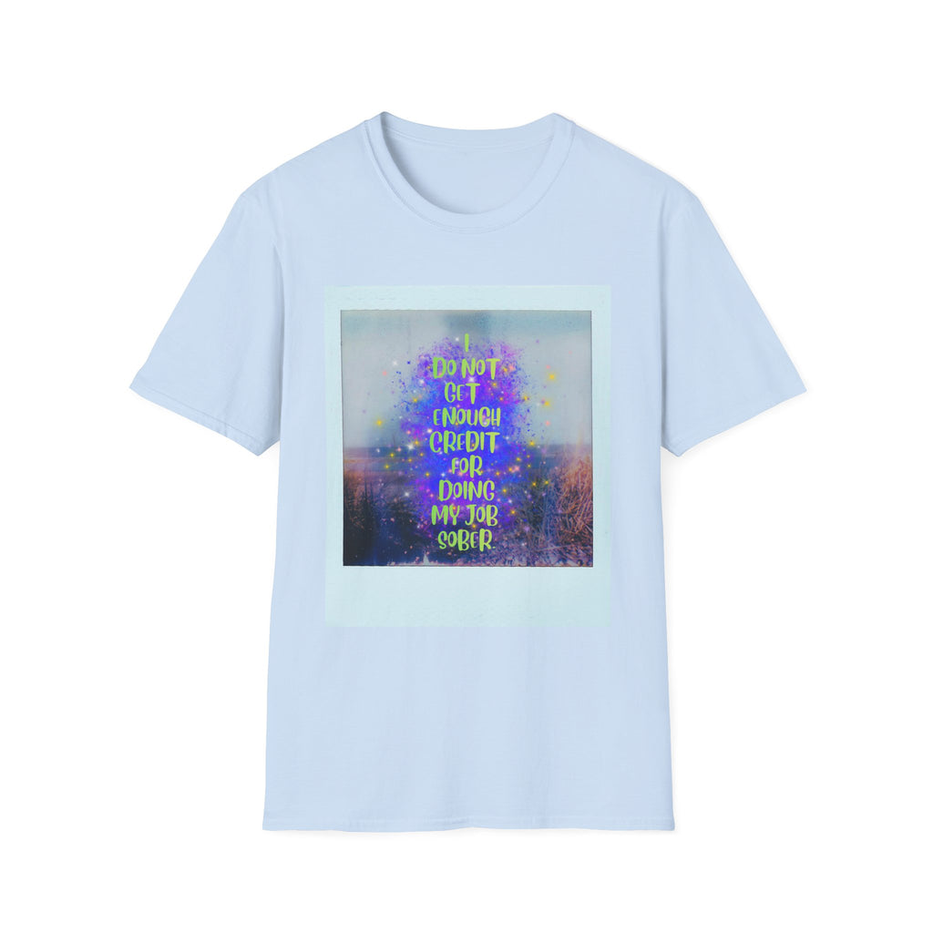 I Do Not Get Enough Credit for Doing My Job Sober – Unisex Softstyle T-Shirt