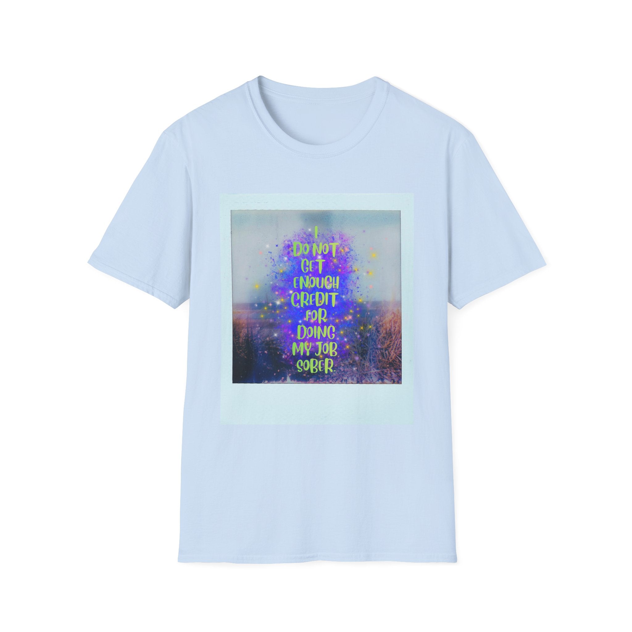 I Do Not Get Enough Credit for Doing My Job Sober – Unisex Softstyle T-Shirt