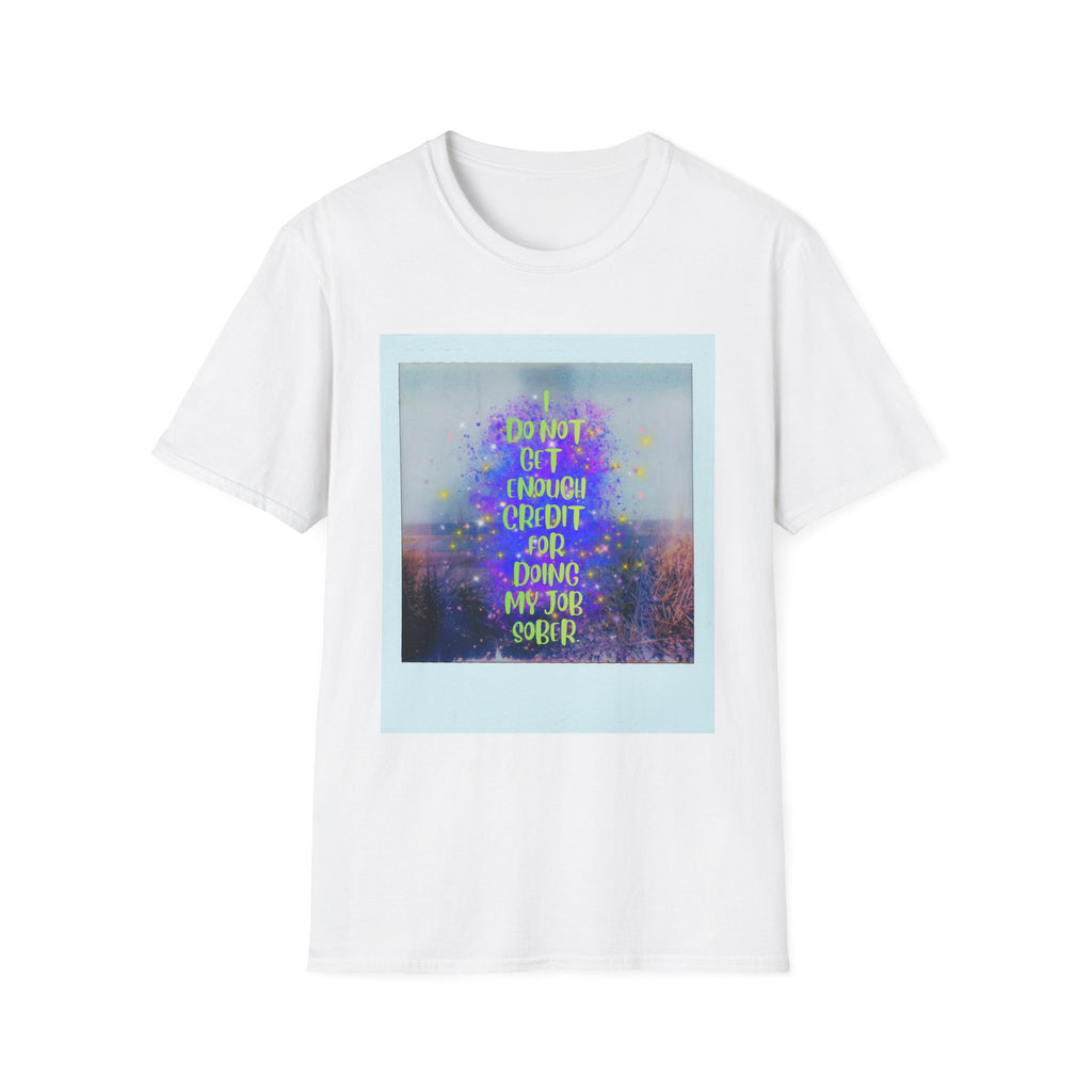 I Do Not Get Enough Credit for Doing My Job Sober – Unisex Softstyle T-Shirt