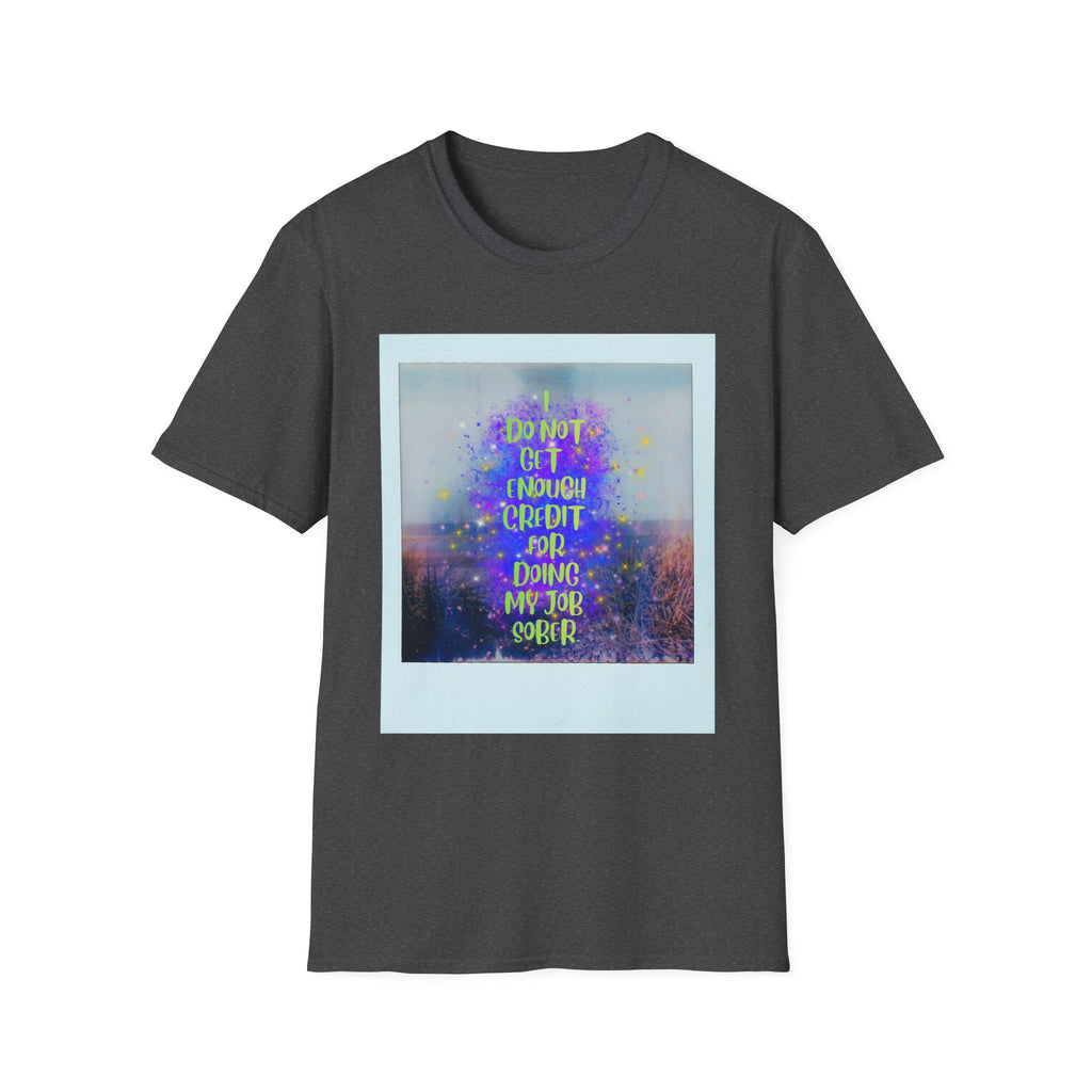 I Do Not Get Enough Credit for Doing My Job Sober – Unisex Softstyle T-Shirt