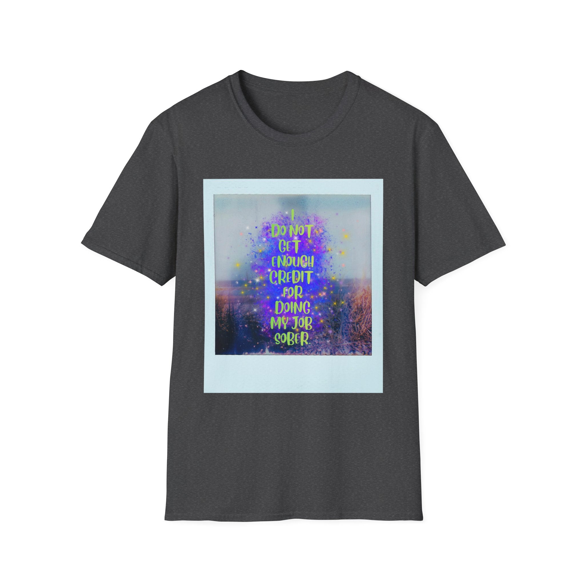 I Do Not Get Enough Credit for Doing My Job Sober – Unisex Softstyle T-Shirt