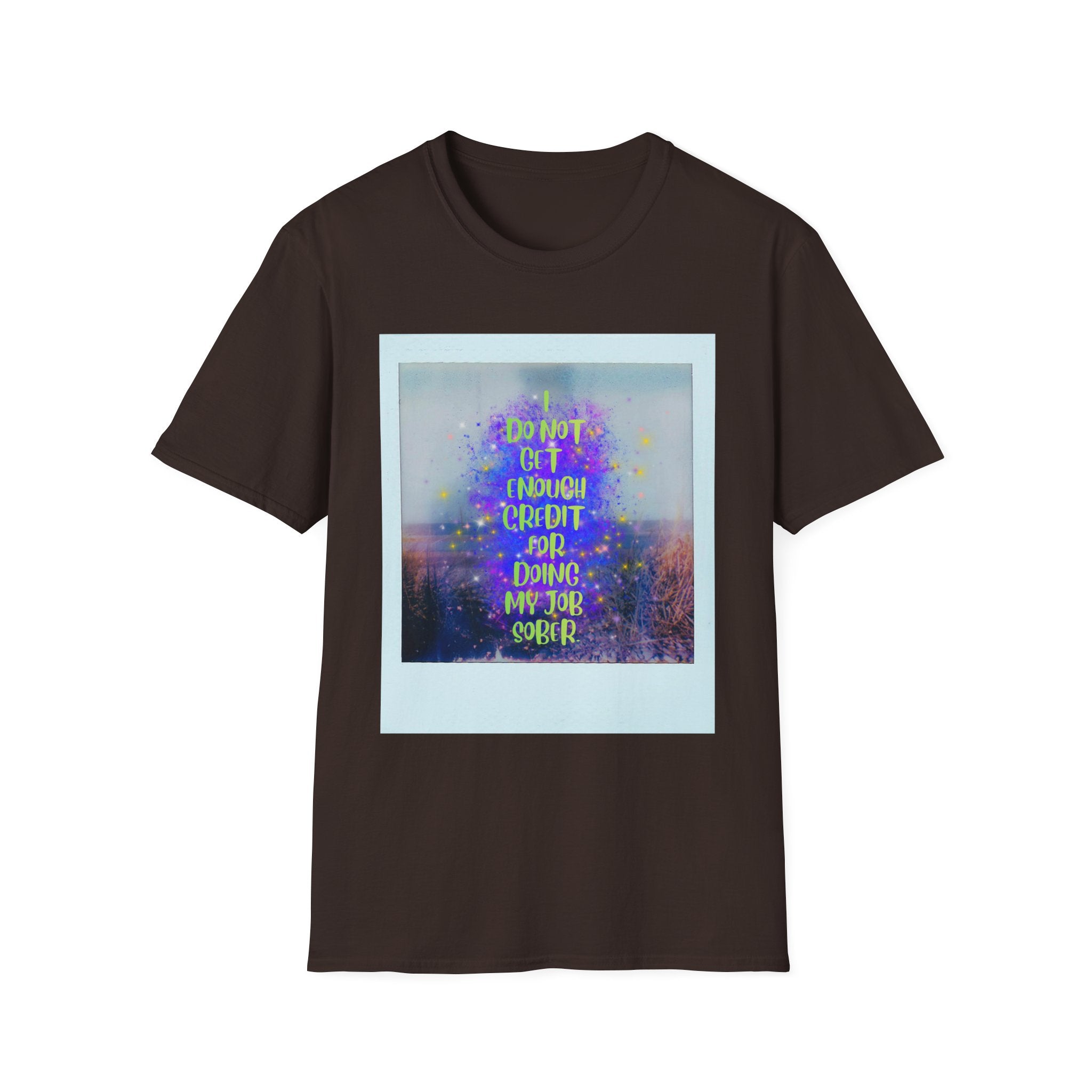I Do Not Get Enough Credit for Doing My Job Sober – Unisex Softstyle T-Shirt