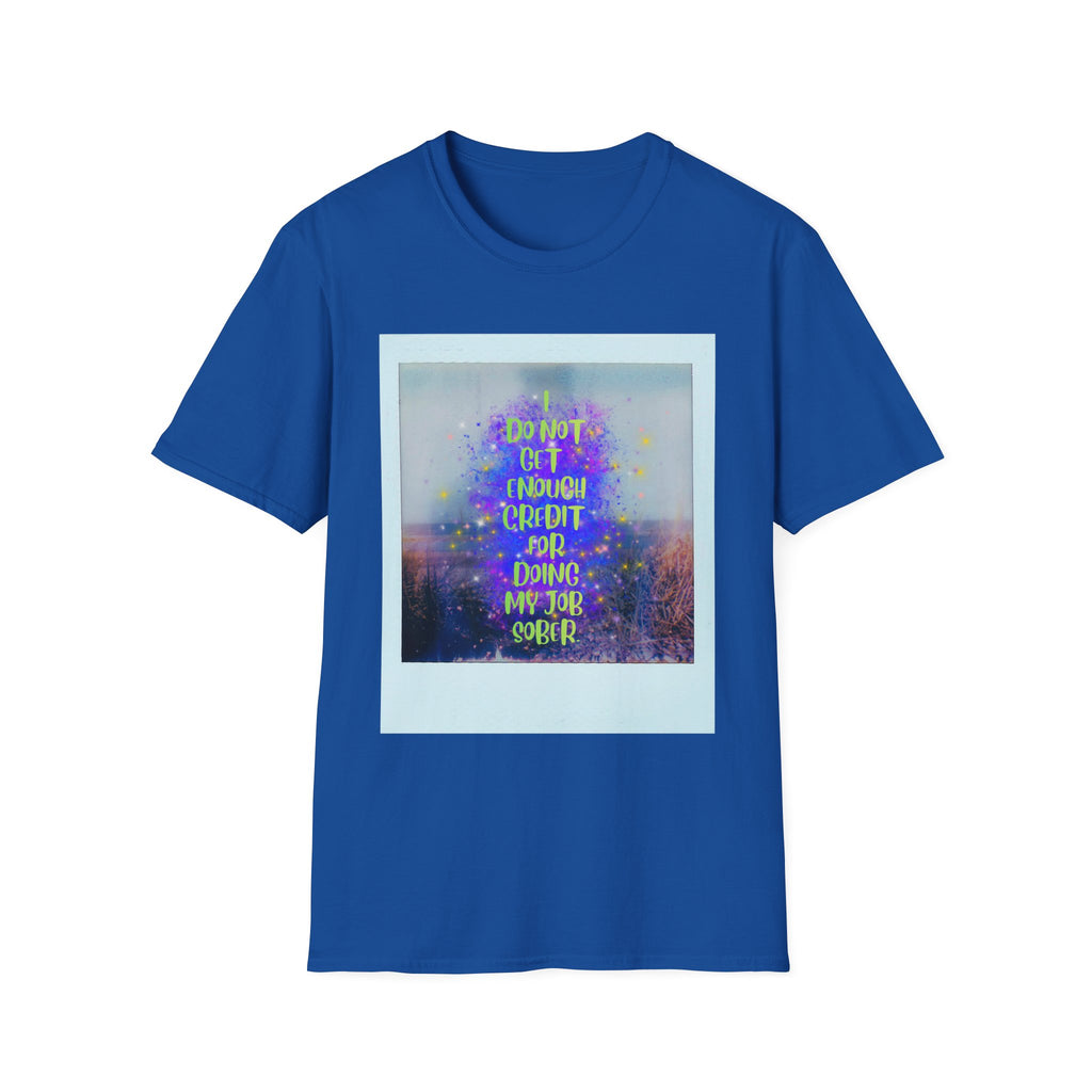 I Do Not Get Enough Credit for Doing My Job Sober – Unisex Softstyle T-Shirt
