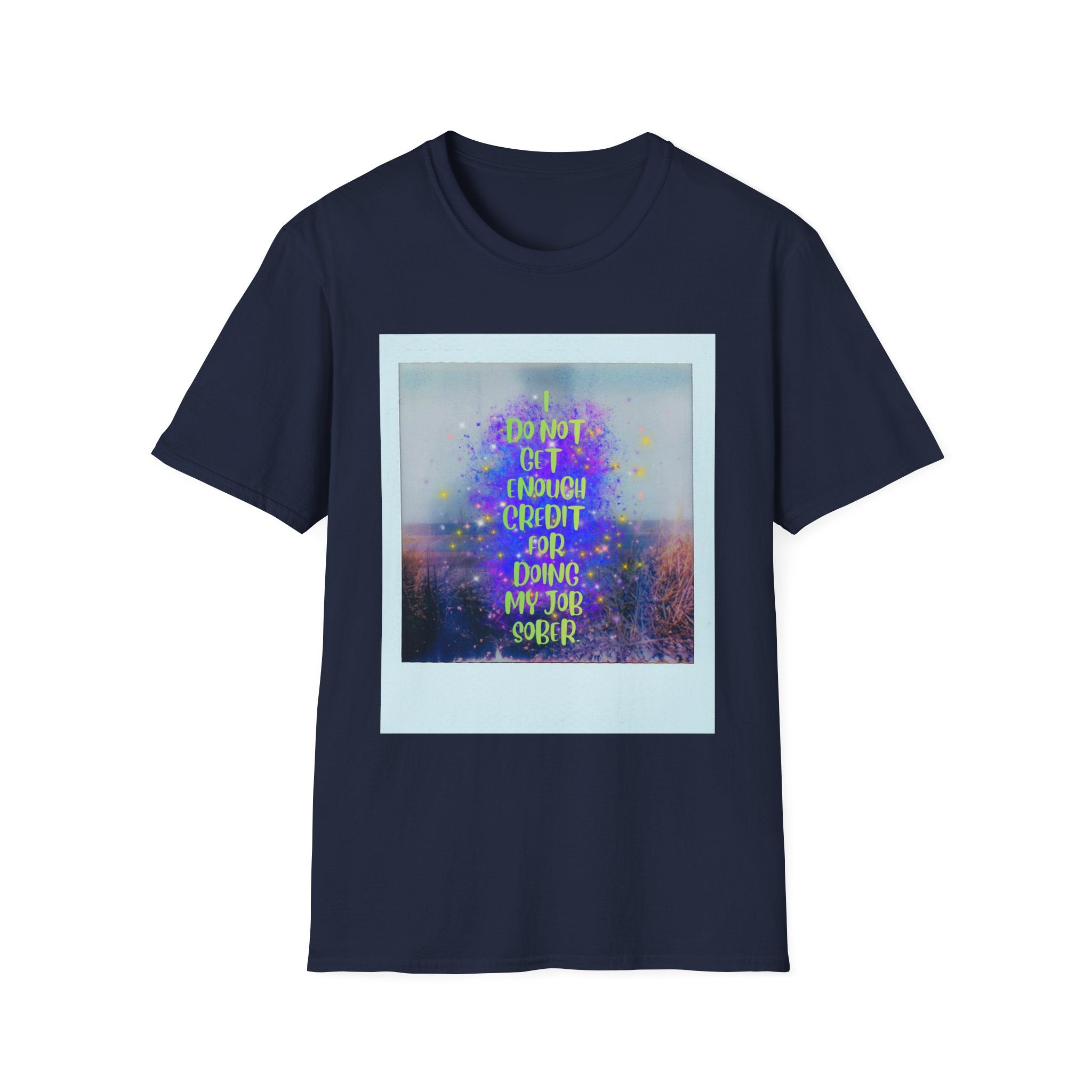 I Do Not Get Enough Credit for Doing My Job Sober – Unisex Softstyle T-Shirt