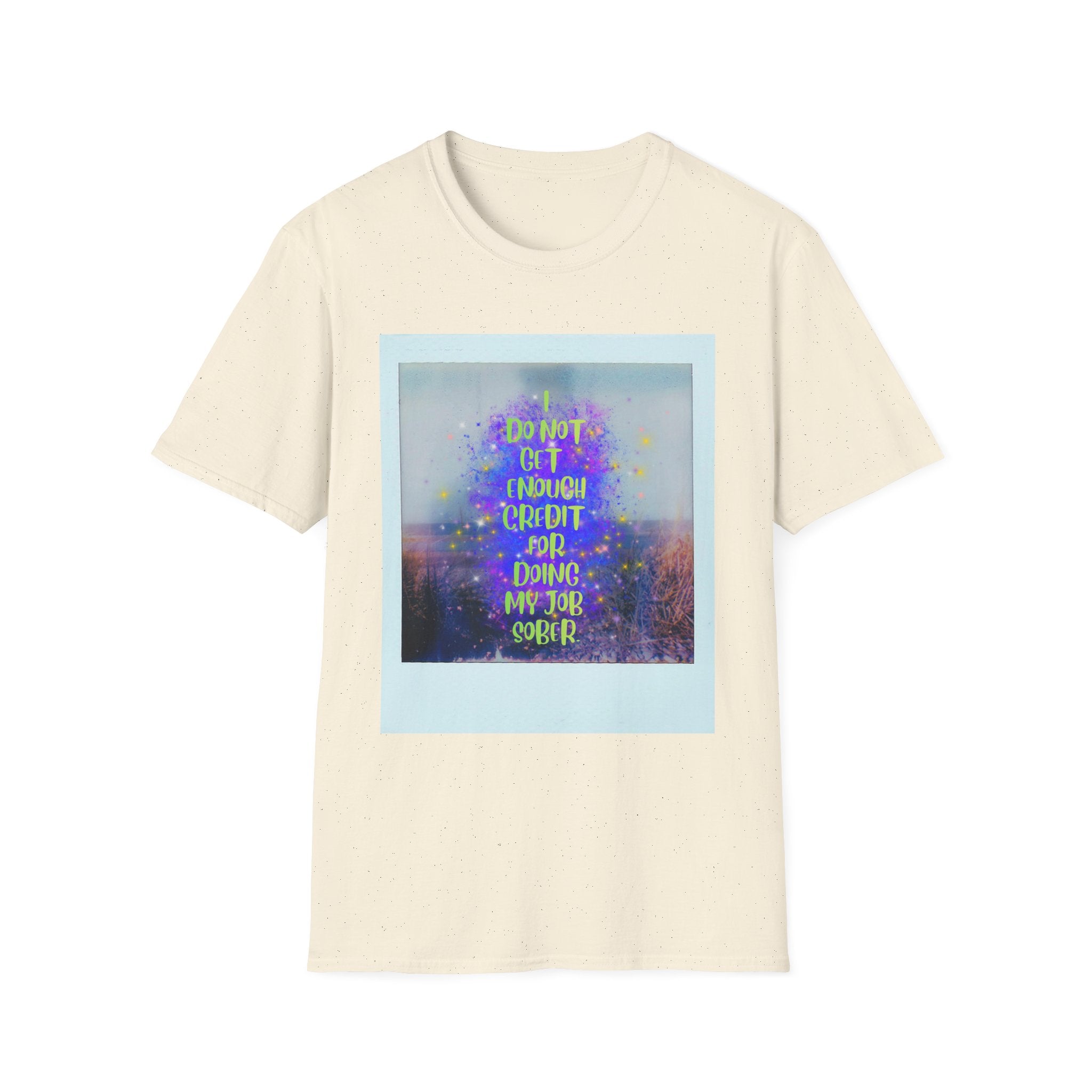 I Do Not Get Enough Credit for Doing My Job Sober – Unisex Softstyle T-Shirt