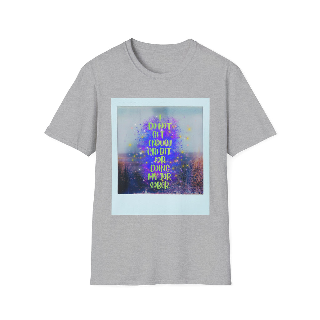 I Do Not Get Enough Credit for Doing My Job Sober – Unisex Softstyle T-Shirt