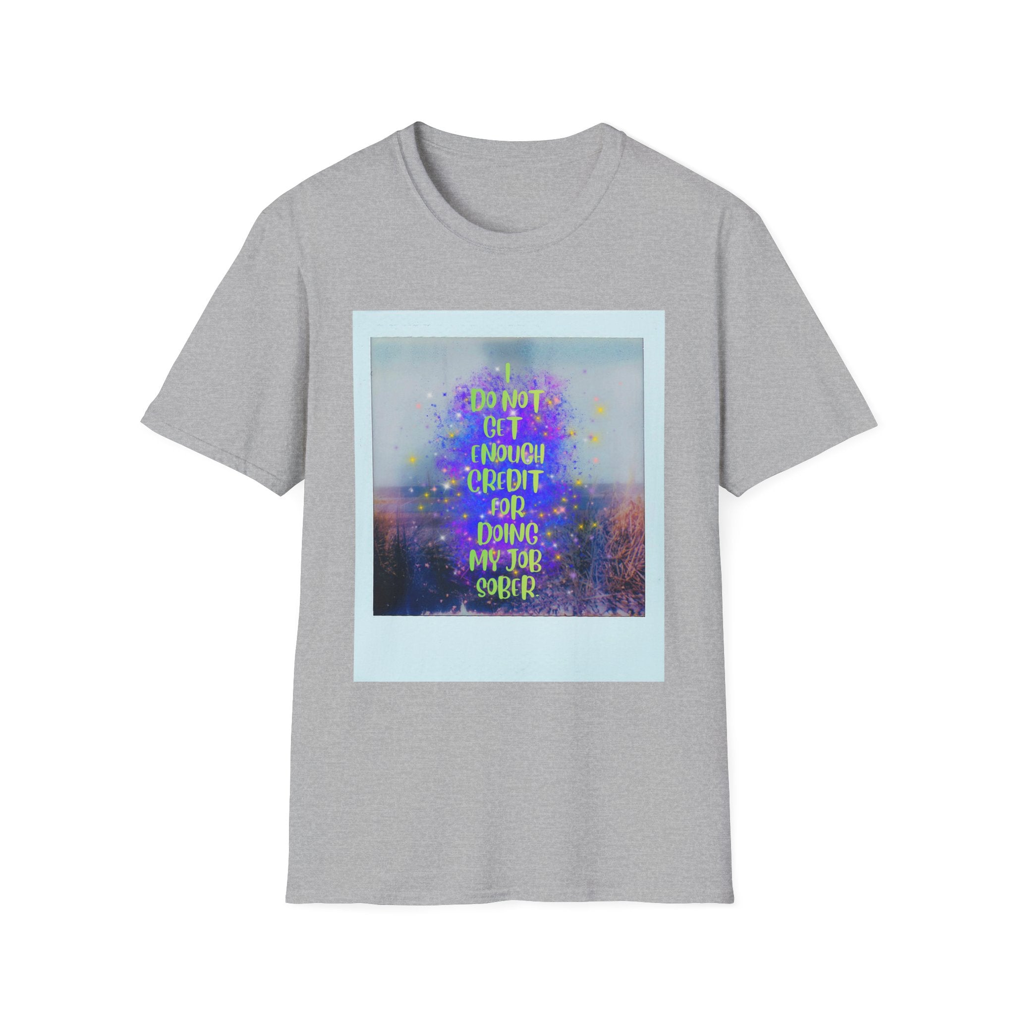I Do Not Get Enough Credit for Doing My Job Sober – Unisex Softstyle T-Shirt